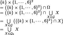 \{k\}\times\{1,\cdots,6\}^2
 \\ =\left(\{k\}\times\{1,\cdots,6\}^2\right)\cap\Omega
 \\ =\left(\{k\}\times\{1,\cdots,6\}^2\right)\cap\bigcup_{X\in\mathcal G}X
 \\ =\bigcup_{X\in\mathcal G}\left(\left(\{k\}\times\{1,\cdots,6\}^2\right)\cap X\right)
 \\ =\bigcup_{X\in\mathcal G_k}X